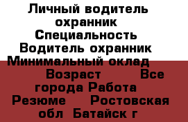 Личный водитель- охранник › Специальность ­ Водитель охранник › Минимальный оклад ­ 90 000 › Возраст ­ 41 - Все города Работа » Резюме   . Ростовская обл.,Батайск г.